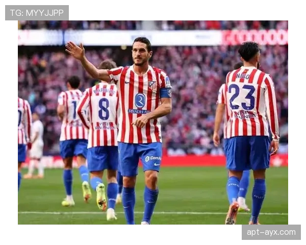 科克状态火热助马竞稳步攀升西甲积分榜，出色表现引关注